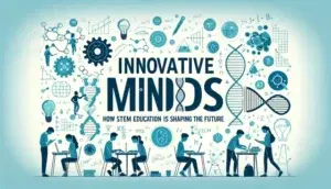 INNOVATIVE MINDS: HOW STEM EDUCATION IS SHAPING THE FUTURE